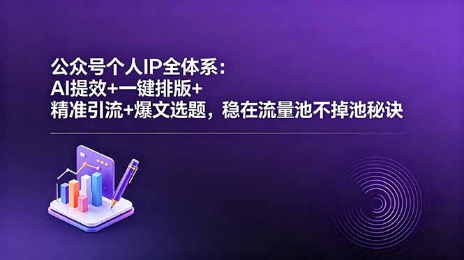 （18528期）公众号个人IP全体系：AI提效+一键排版+精准引流+爆文选题，稳在流量池不掉池秘诀-九节课