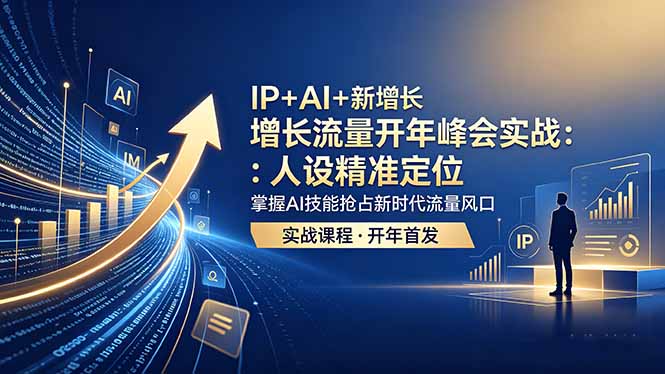 （18530期） IP+AI+新增长 流量开年 峰会实战：人设精准定位 掌握AI技能抢占新时代流量风口-九节课