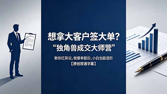 （18390期）想拿大客户签大单？《独角兽成交大师营》教你扛异议,做爆单报价,小白也能进阶【原创双语字幕】-九节课