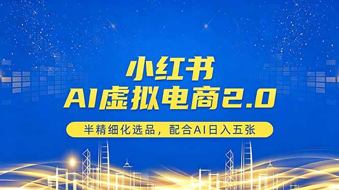 （18438期）小红书AI虚拟电商2.0，半精细化选品，配合AI日入五张-九节课