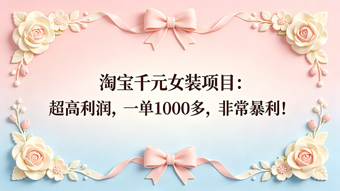（18388期）淘宝千元女装项目：超高利润，一单1000多，非常暴利！-九节课