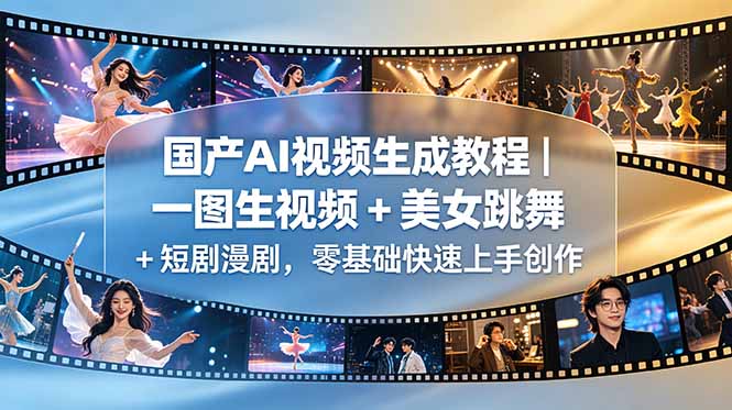 （18675期）国产AI视频生成教程｜一图生视频 + 美女跳舞 + 短剧漫剧，零基础快速上手创作-九节课