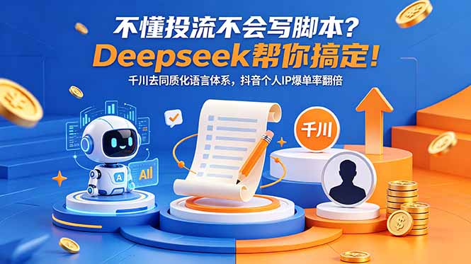 （18625期）不懂投流不会写脚本？Deepseek帮你搞定！千川去同质化语言体系，抖音个人IP爆单率翻倍-九节课