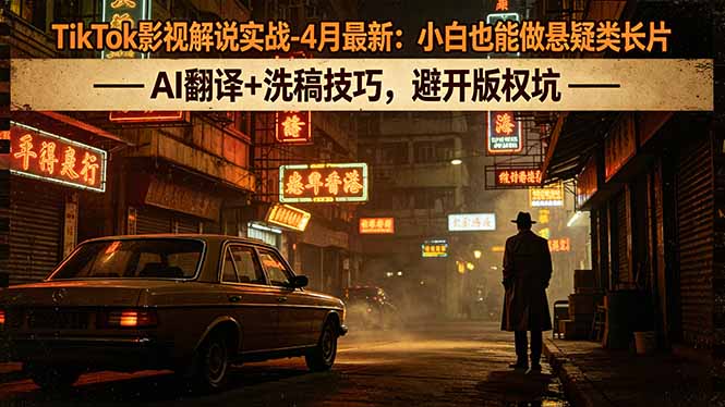 （18277期）TikTok影视解说实战-4月最新：小白也能做悬疑类长片，AI翻译+洗稿技巧，避开版权坑-九节课