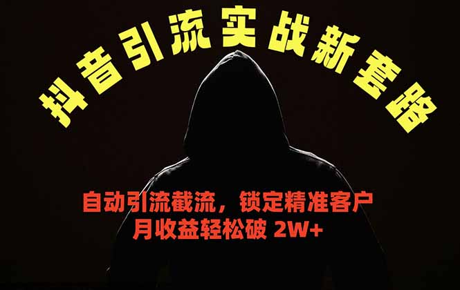 （18624期）抖音引流实战新套路，挂机自动引流截流精准锁定客户，月收益破 2W+-九节课