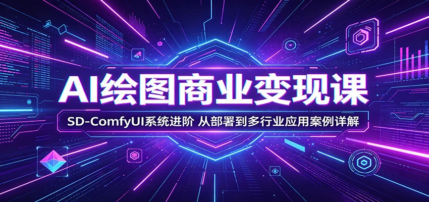 AI绘图商业变现课：SD-ComfyUI系统进阶，从部署到多行业应用案例详解-九节课