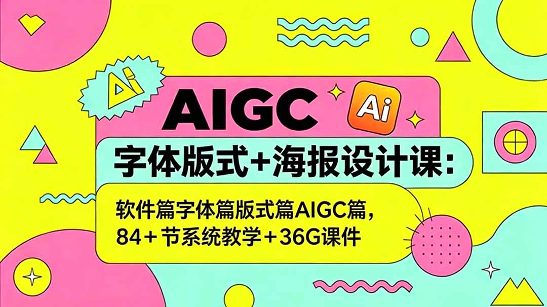 （18665期）AIGC字体版式+海报设计课：软件篇字体篇版式篇AIGC篇，系统教学+36G课件-九节课