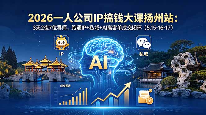 （18587期）2026一人公司IP搞钱大课扬州站：3天2夜7位导师，跑通IP+私域+AI高客单成交闭环（5.15-16-17）-九节课
