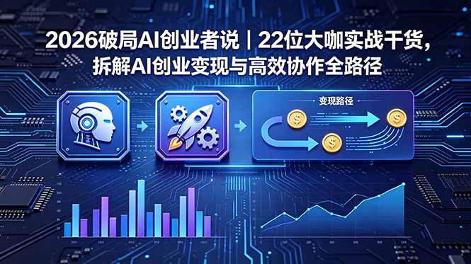 （18628期）2026 破局 AI 创业者说｜22 位大咖实战干货，拆解 AI 创业变现与高效协作全路径-九节课