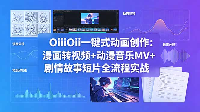 （18679期）OiiOii一键式动画创作：漫画转视频+动漫音乐MV+剧情故事短片全流程实战-九节课