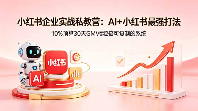 （18335期）小红书企业实战私教营：AI+小红书最强打法，10%预算30天GMV翻2倍可复制的系统-九节课