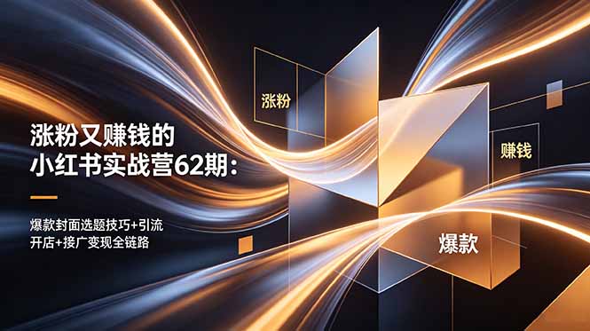 （18640期）涨粉又赚钱的小红书实战营62期：爆款封面选题技巧+引流开店+接广变现全链路-九节课