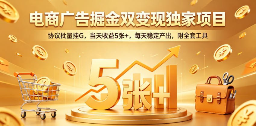 电商广告掘金双变现独家项目，协议批量挂G，当天收益5张+，每天稳定产出，附全套工具【揭秘】-九节课