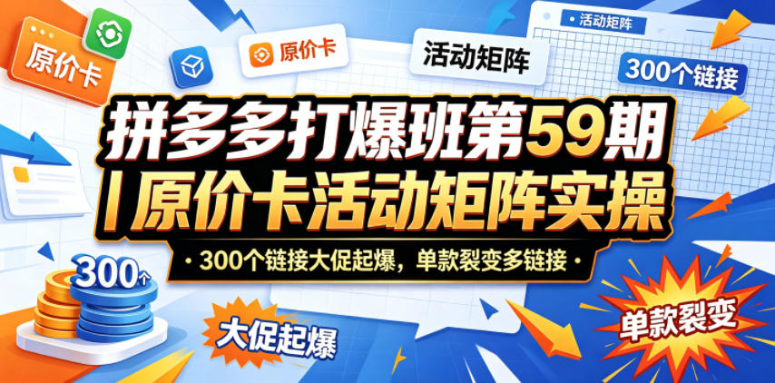 拼多多打爆班第59期｜原价卡活动矩阵实操，300个链接大促起爆，单款裂变多链接-九节课