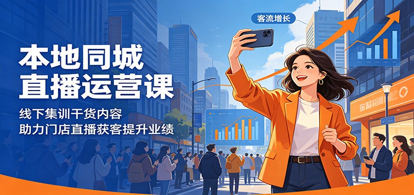 本地同城直播运营课：线下集训干货内容，助力门店直播获客提升业绩-九节课