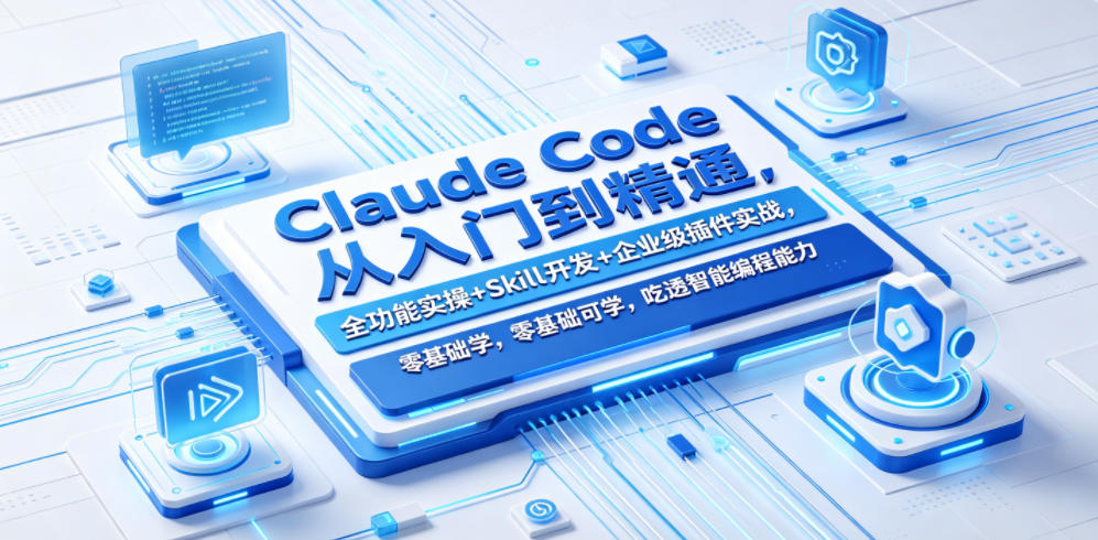 Claude Code从入门到精通，全功能实操+Skill开发+企业级插件实战，零基础可学，吃透智能编程全能力-九节课