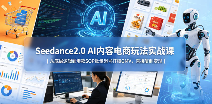 Seedance2.0 AI内容电商玩法实战课｜从底层逻辑到爆款SOP批量起号打爆GMV，直接复制变现-九节课