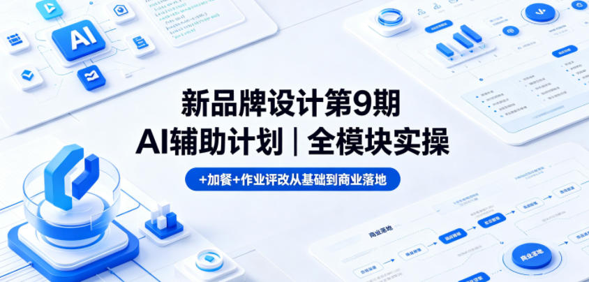 新品牌设计第9期AI辅助计划｜全模块实操+加餐+作业评改从基础到商业落地-九节课