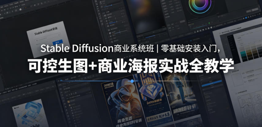 Stable Diffusion商业系统班｜零基础安装入门，可控生图+商业海报实战全教学-九节课