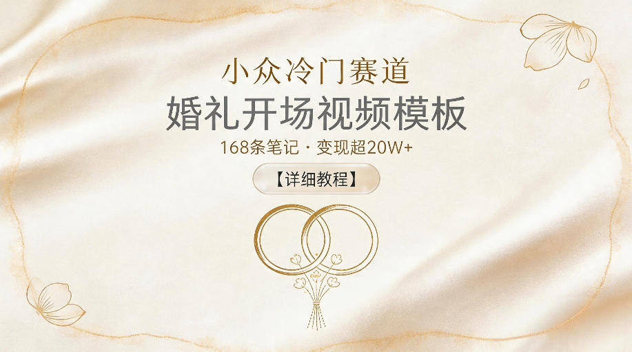 小众冷门赛道，婚礼开场视频模板，168条笔记，变现超20W+【详细教程】-九节课