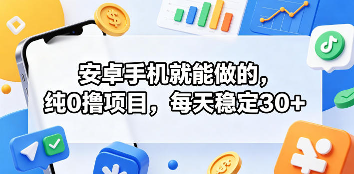 安卓手机就能做的，纯0撸项目，每天稳定30+-九节课