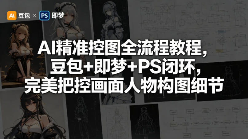 AI精准控图全流程教程，豆包+即梦+PS闭环，完美把控画面人物构图细节-九节课