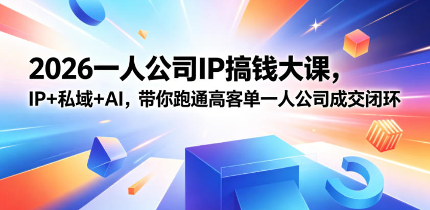 2026一人公司IP搞钱大课扬州站，IP+私域+AI，带你跑通高客单一人公司成交闭环（5.15-16-17）-九节课
