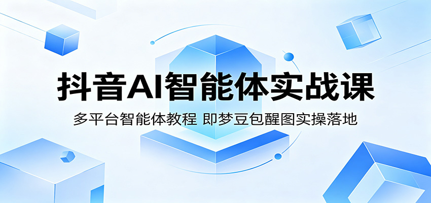 抖音AI智能体实战课：多平台智能体教程，即梦豆包醒图实操落地-九节课