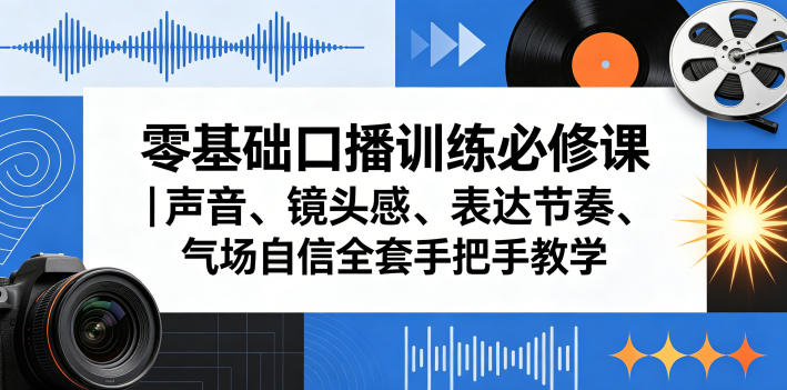 零基础口播训练必修课｜声音、镜头感、表达节奏、气场自信全套手把手教学-九节课