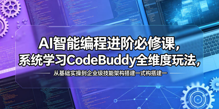 AI智能编程进阶必修课，系统学习CodeBuddy全维度玩法，从基础实操到企业级技能架构搭建一站式精通-九节课