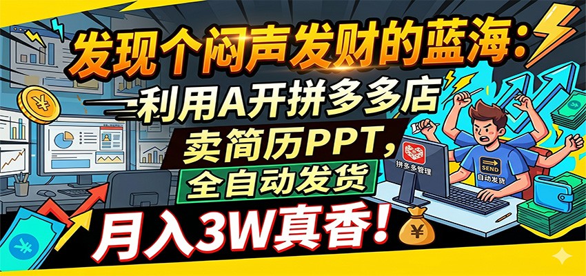 闷声发财的蓝海：利用AI开拼多多店卖简历PPT，全自动发货，月入3W真香-九节课