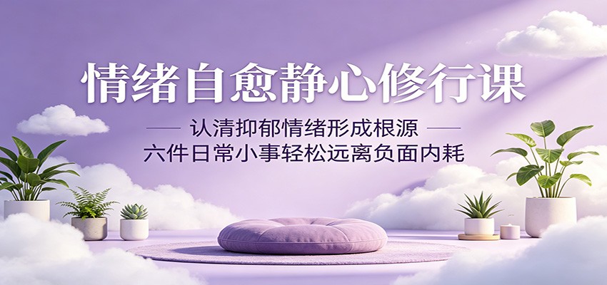 情绪自愈静心修行课：认清抑郁情绪形成根源，六件日常小事轻松远离负面内耗-九节课