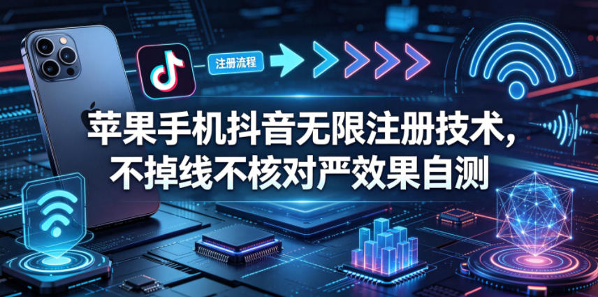 苹果手机抖音无限注册技术，不掉线不核对丨效果自测-九节课