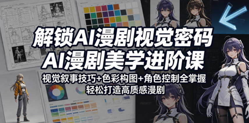 解锁AI漫剧视觉密码，AI漫剧美学进阶课，视觉叙事技巧+色彩构图+角色控制全掌握，轻松打造高质感漫剧-九节课
