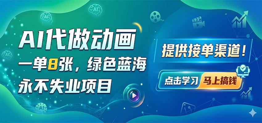 AI代做动画，一单8张，绿色蓝海，永不失业项目，提供接单渠道-九节课