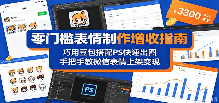 零门槛表情制作增收指南：巧用豆包搭配 PS 快速出图，手把手教微信表情上架变现-九节课
