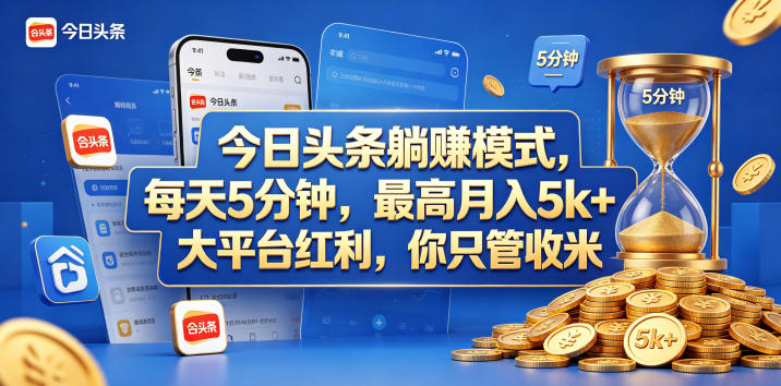 今日头条躺赚模式，每天5分钟，最高月入5k+，大平台红利，你只管收米【揭秘】-九节课