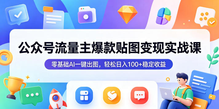 公众号流量主爆款贴图变现实战课，零基础AI一键出图，轻松日入100+稳定收益-九节课