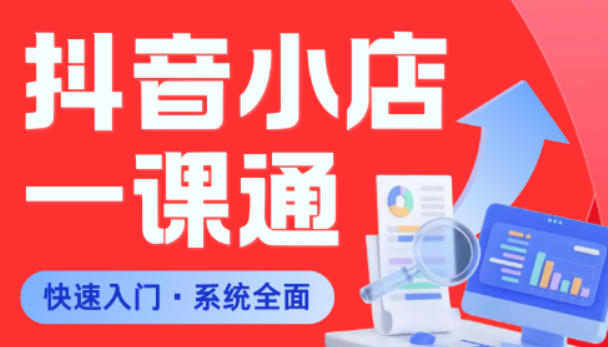从0到1学会抖音小店系统课程，全程从0到1手把手教学，帮你避开90%新手误区-九节课