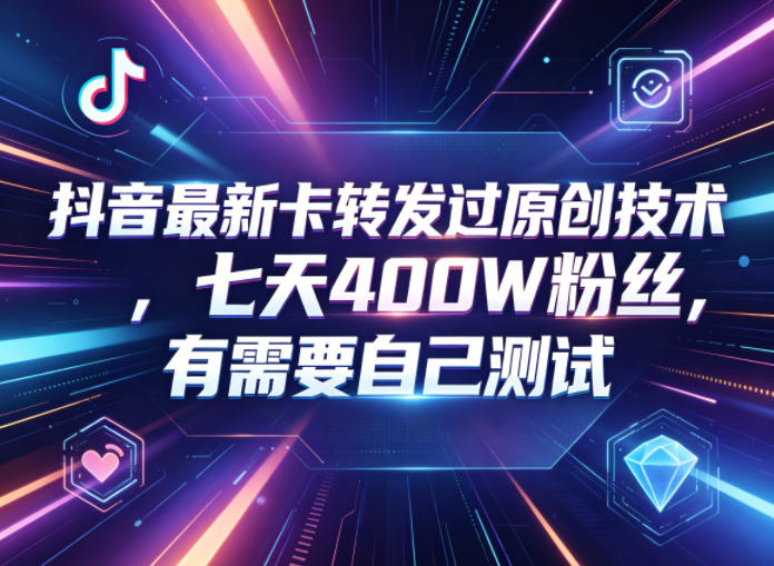 抖音最新卡转发过原创技术，七天400W粉丝，有需要自己测试-九节课
