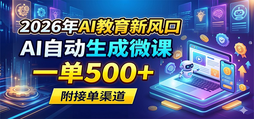 2026年AI教育新风口，AI自动生成微课，一单500+，附接单渠道-九节课