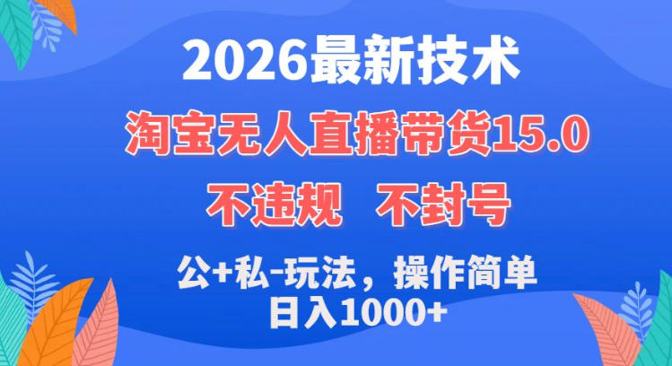 2026最新技术，淘宝无人直播带货15.0，不封号，不违规，公+私玩法，操作简单，日入1k+【揭秘】-九节课