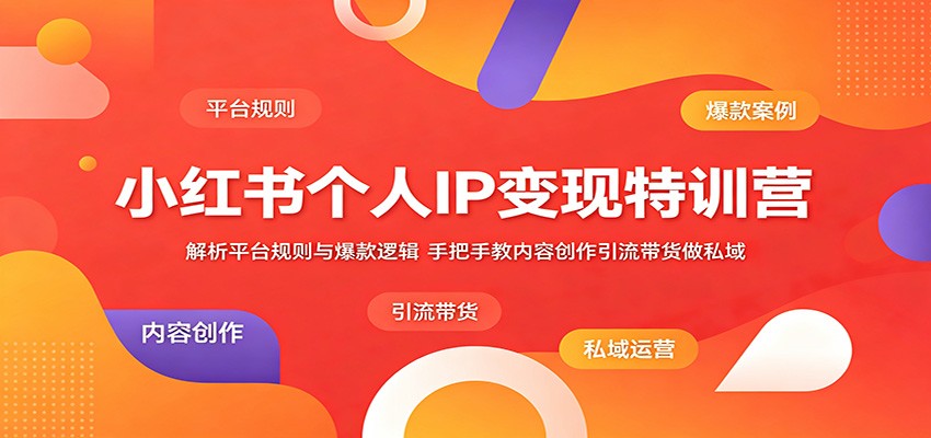 小红书个人IP变现特训营：解析平台规则与爆款逻辑，手把手教内容创作引流带货做私域-九节课