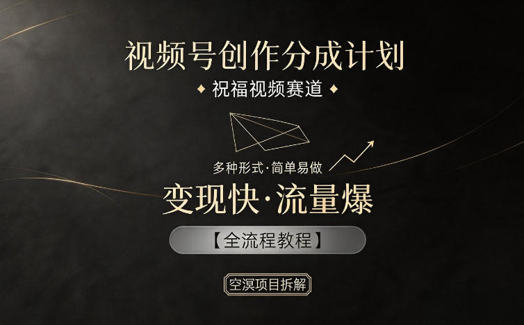 视频号创作分成计划，祝福视频赛道，多种制作形式，简单易做，变现快流量爆【全流程教程】-九节课