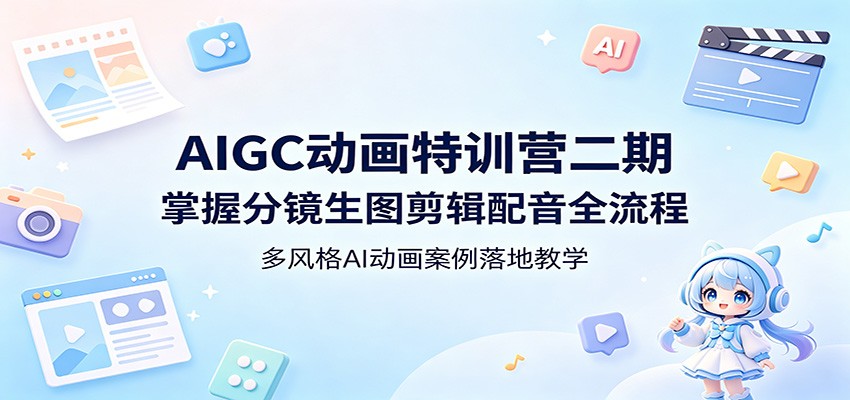 AIGC动画特训营二期：掌握分镜生图剪辑配音全流程，多风格AI动画案例落地教学-九节课