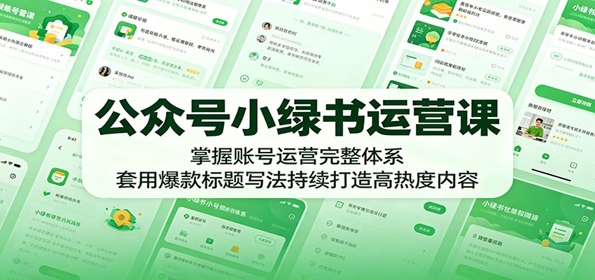公众号小绿书运营课：掌握账号运营完整体系，套用爆款标题写法持续打造高热度内容-九节课
