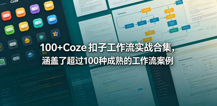 100+Coze扣子工作流实战合集，涵盖了超过100种成熟的工作流案例-九节课