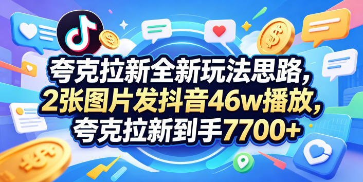 夸克拉新全新玩法思路，2张图片发抖音46w播放，夸克拉新到手7700+，3385字完整教程附上【付费文章】-九节课
