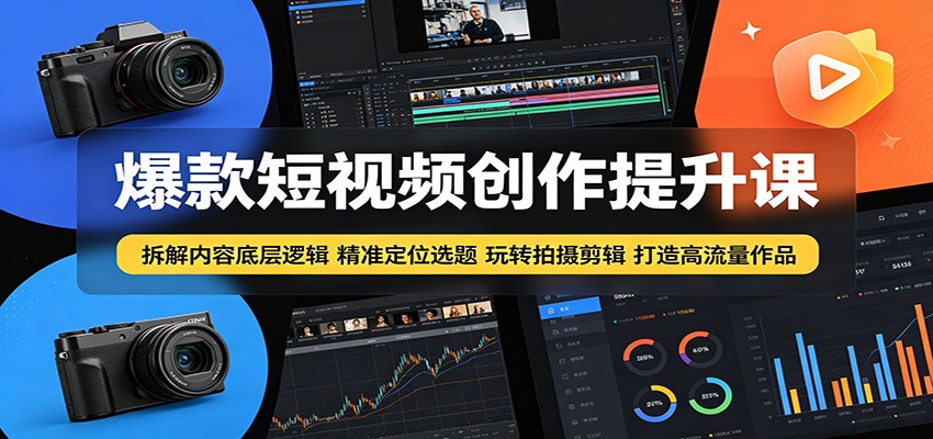 爆款短视频创作提升课：拆解内容底层逻辑，精准定位选题玩转拍摄剪辑打造高流量作品-九节课
