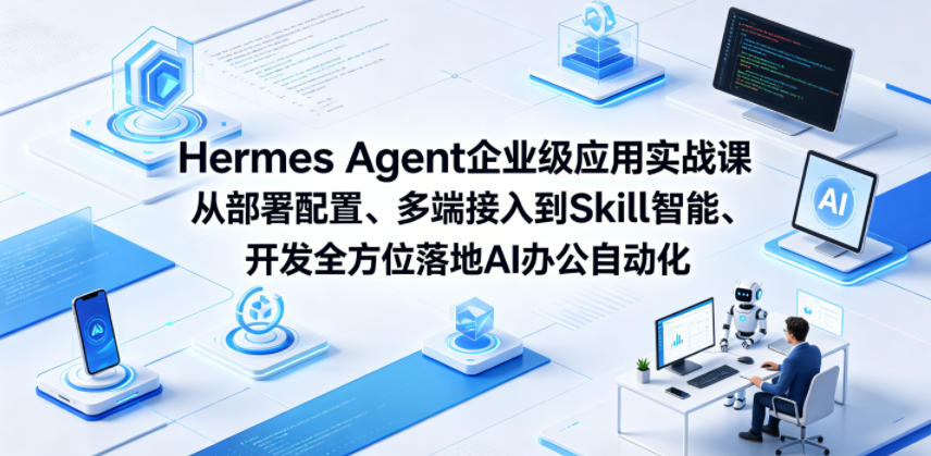Hermes Agent企业级应用实战课从部署配置、多端接入到Skill智能开发全方位落地AI办公自动化-九节课